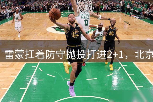 雷蒙扛着防守抛投打进2+1，北京次节末再次拿回领先优势